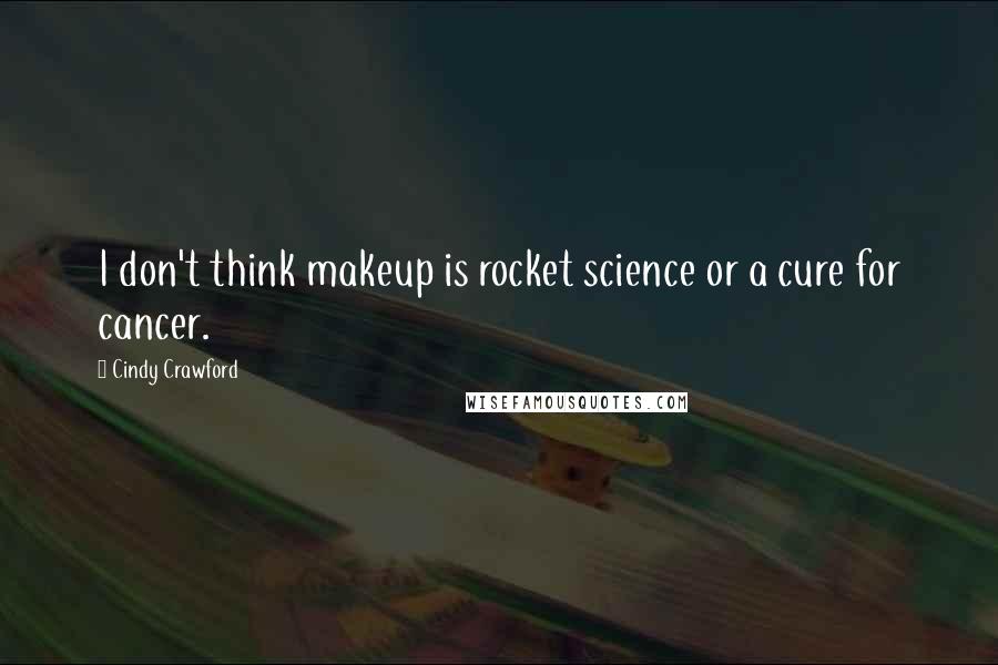 Cindy Crawford Quotes: I don't think makeup is rocket science or a cure for cancer.
