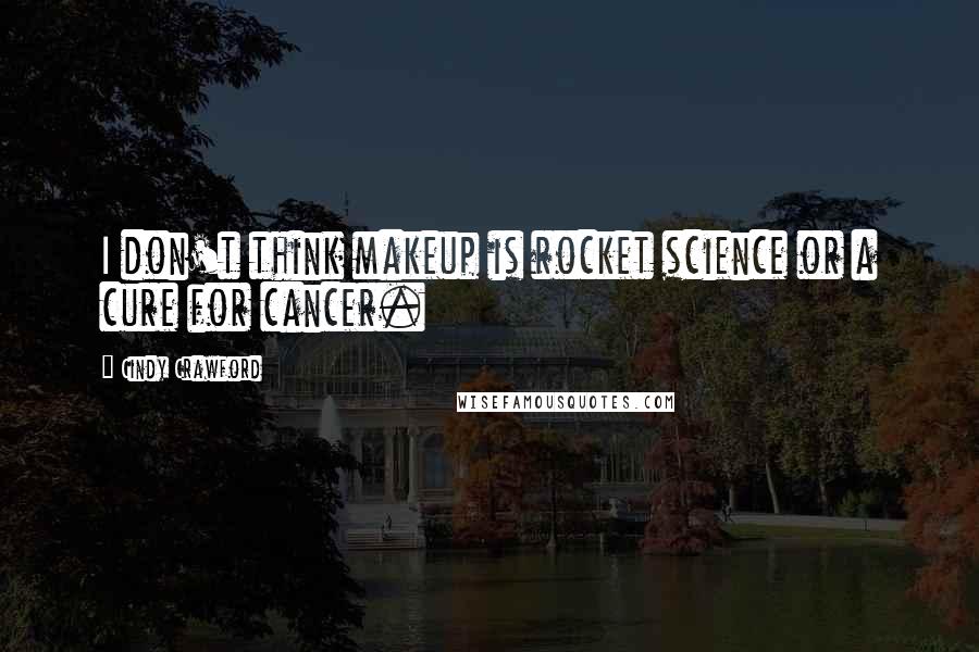 Cindy Crawford Quotes: I don't think makeup is rocket science or a cure for cancer.