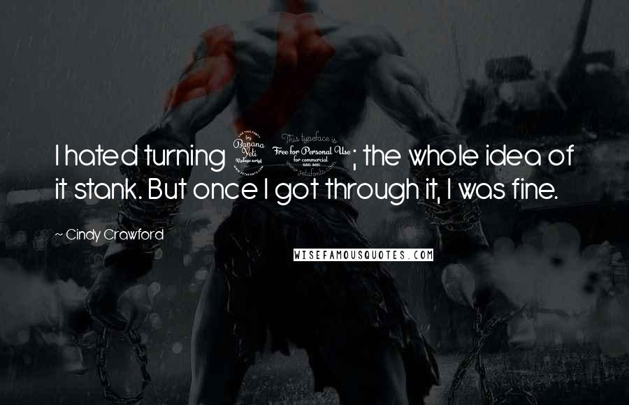 Cindy Crawford Quotes: I hated turning 40; the whole idea of it stank. But once I got through it, I was fine.