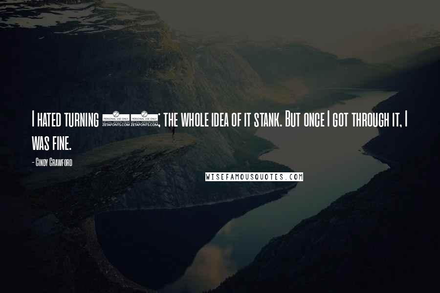Cindy Crawford Quotes: I hated turning 40; the whole idea of it stank. But once I got through it, I was fine.