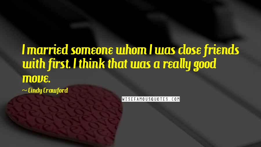 Cindy Crawford Quotes: I married someone whom I was close friends with first. I think that was a really good move.