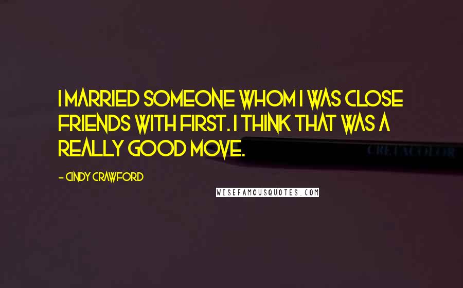 Cindy Crawford Quotes: I married someone whom I was close friends with first. I think that was a really good move.