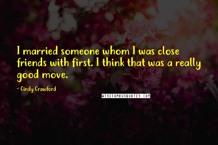 Cindy Crawford Quotes: I married someone whom I was close friends with first. I think that was a really good move.