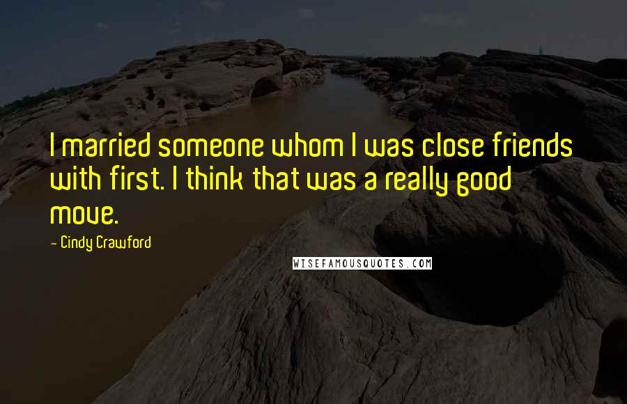 Cindy Crawford Quotes: I married someone whom I was close friends with first. I think that was a really good move.