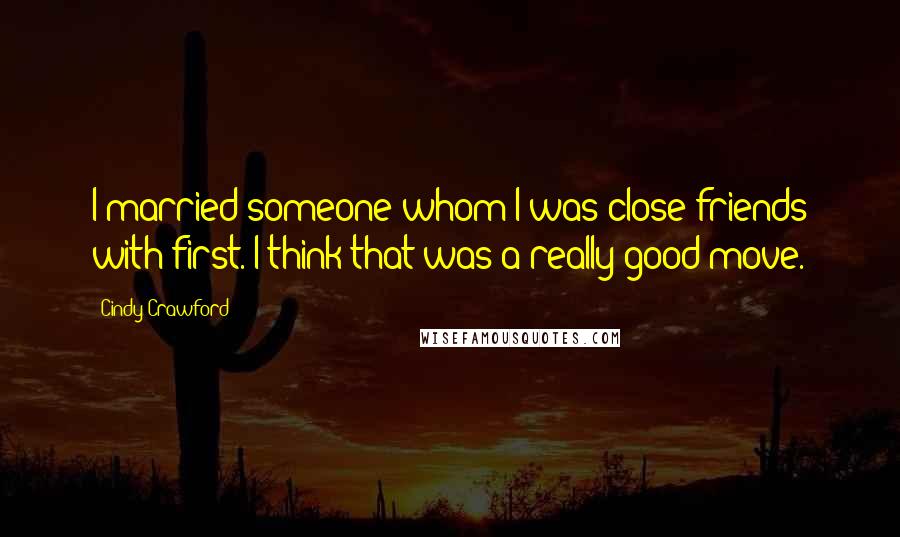 Cindy Crawford Quotes: I married someone whom I was close friends with first. I think that was a really good move.