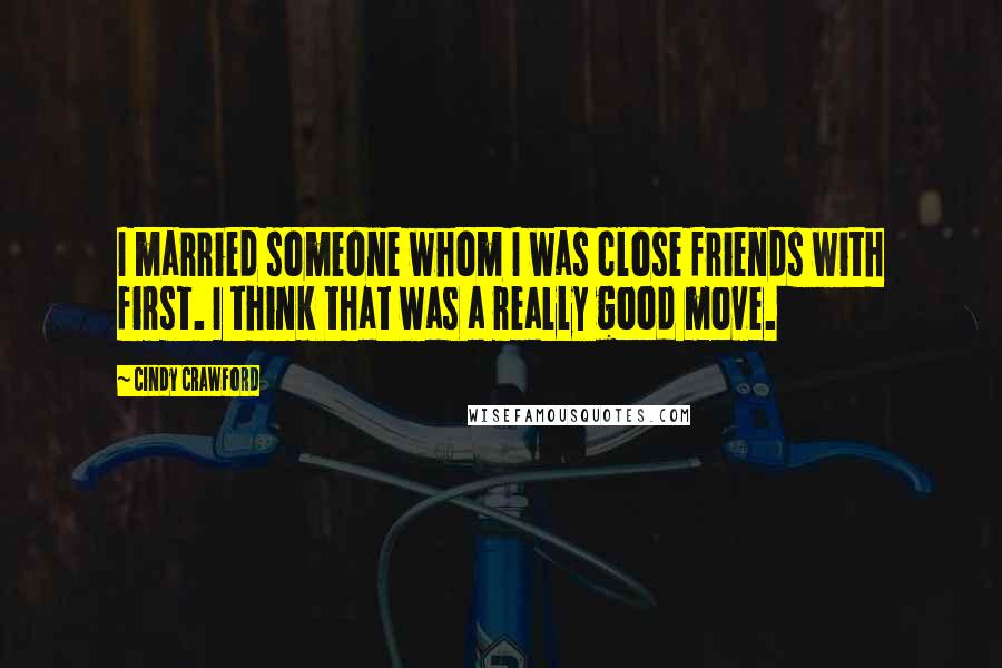 Cindy Crawford Quotes: I married someone whom I was close friends with first. I think that was a really good move.