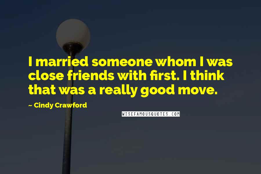 Cindy Crawford Quotes: I married someone whom I was close friends with first. I think that was a really good move.