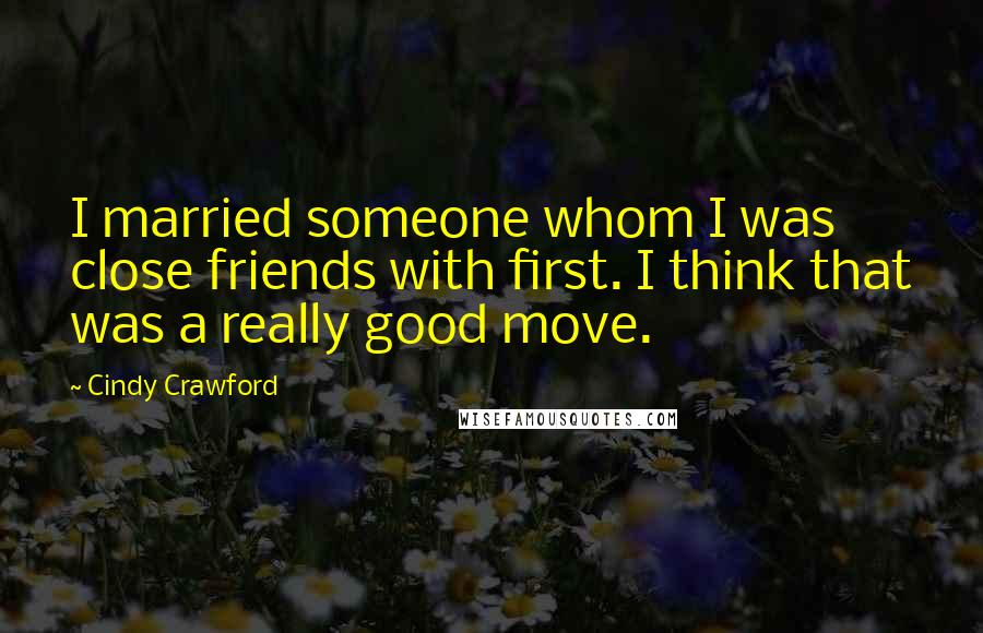 Cindy Crawford Quotes: I married someone whom I was close friends with first. I think that was a really good move.