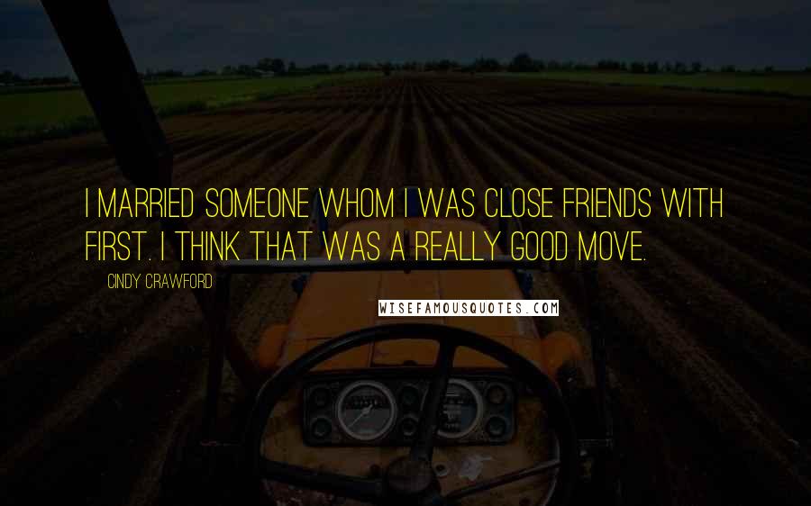 Cindy Crawford Quotes: I married someone whom I was close friends with first. I think that was a really good move.