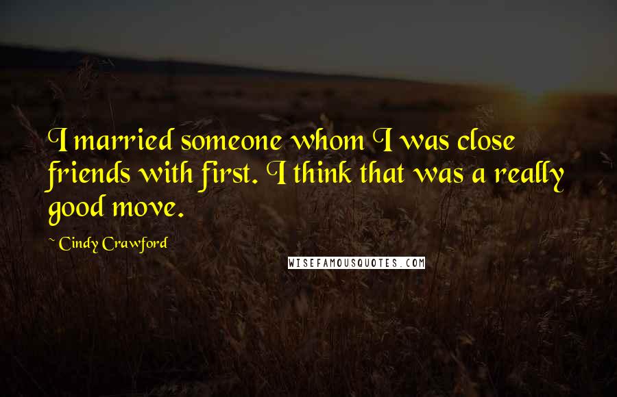 Cindy Crawford Quotes: I married someone whom I was close friends with first. I think that was a really good move.