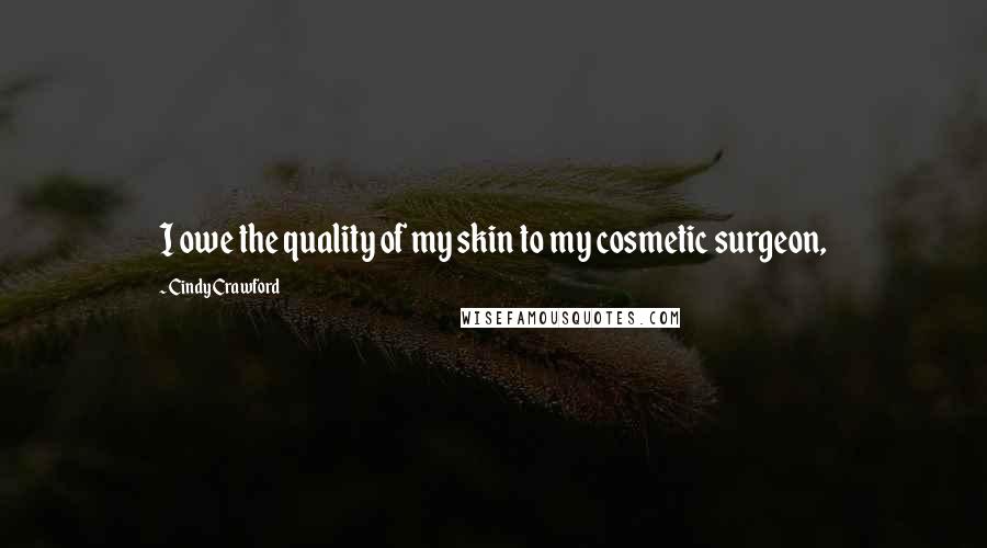 Cindy Crawford Quotes: I owe the quality of my skin to my cosmetic surgeon,