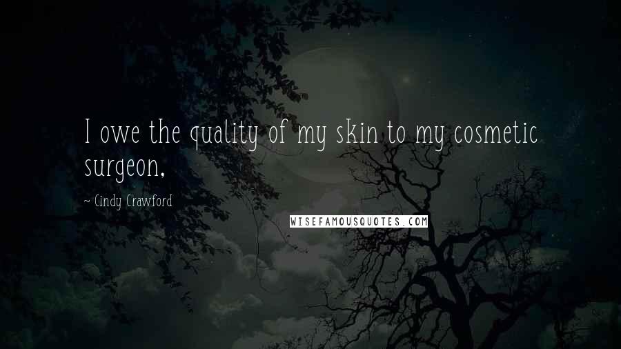 Cindy Crawford Quotes: I owe the quality of my skin to my cosmetic surgeon,