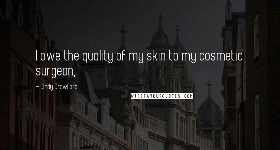 Cindy Crawford Quotes: I owe the quality of my skin to my cosmetic surgeon,