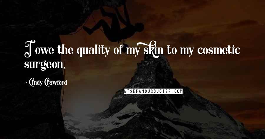Cindy Crawford Quotes: I owe the quality of my skin to my cosmetic surgeon,