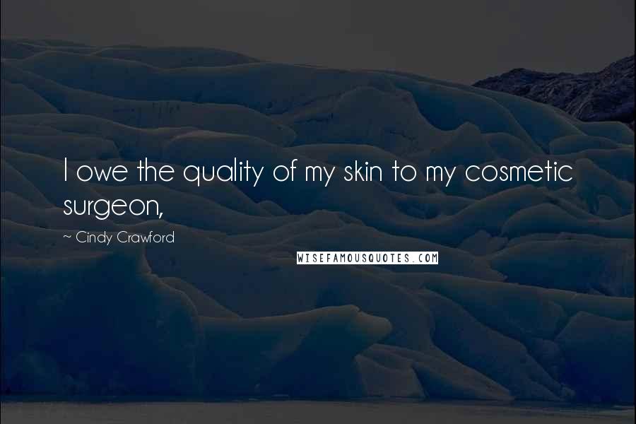 Cindy Crawford Quotes: I owe the quality of my skin to my cosmetic surgeon,
