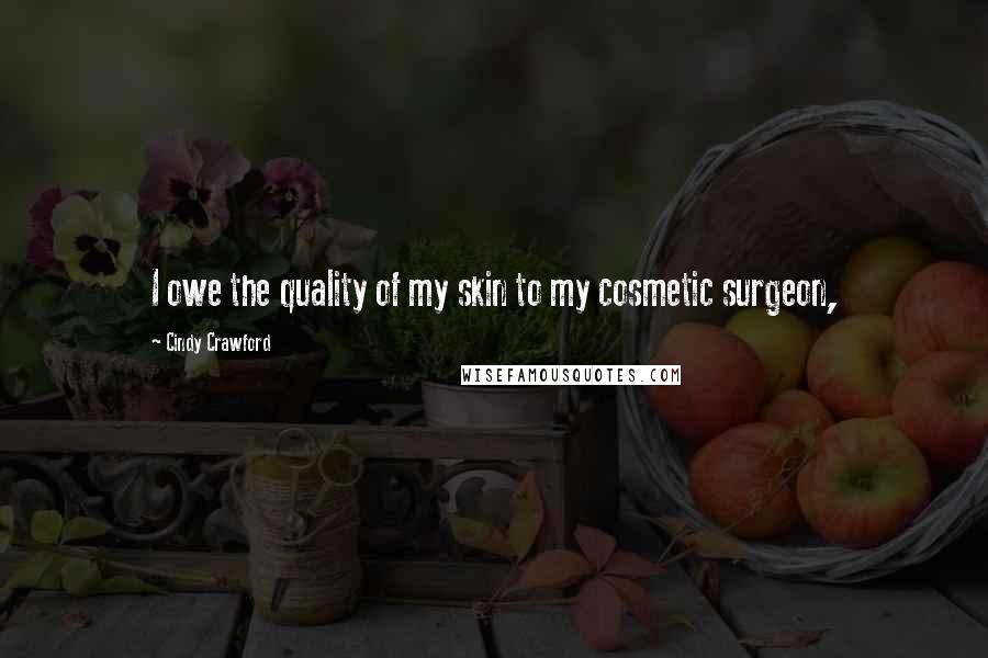 Cindy Crawford Quotes: I owe the quality of my skin to my cosmetic surgeon,