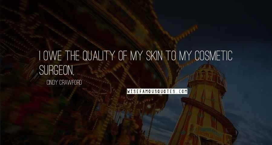 Cindy Crawford Quotes: I owe the quality of my skin to my cosmetic surgeon,