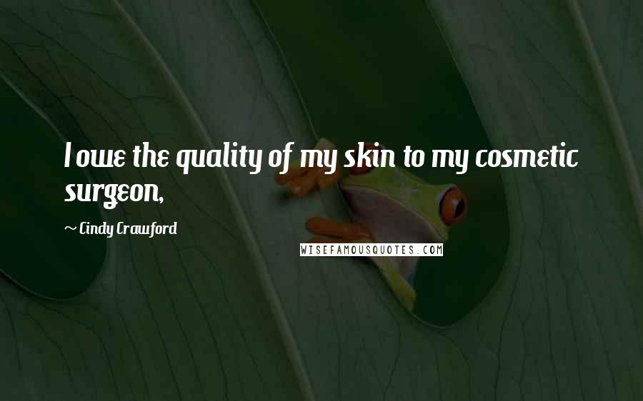 Cindy Crawford Quotes: I owe the quality of my skin to my cosmetic surgeon,