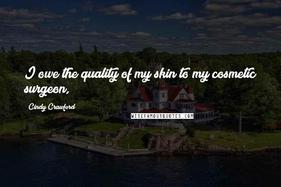 Cindy Crawford Quotes: I owe the quality of my skin to my cosmetic surgeon,