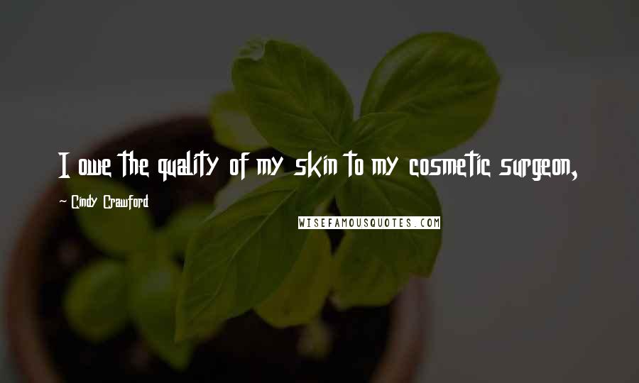 Cindy Crawford Quotes: I owe the quality of my skin to my cosmetic surgeon,