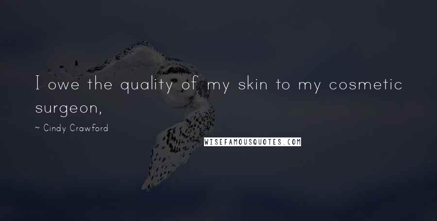 Cindy Crawford Quotes: I owe the quality of my skin to my cosmetic surgeon,