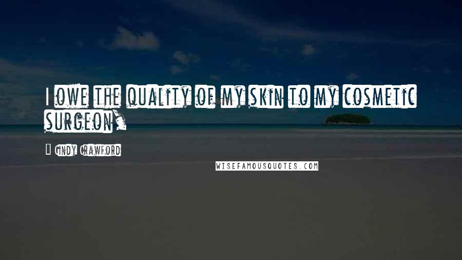 Cindy Crawford Quotes: I owe the quality of my skin to my cosmetic surgeon,