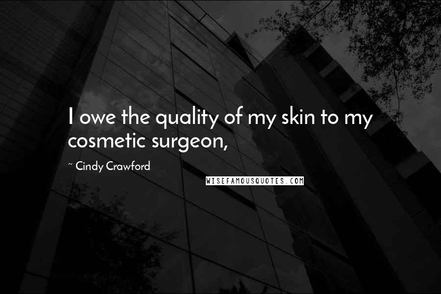Cindy Crawford Quotes: I owe the quality of my skin to my cosmetic surgeon,