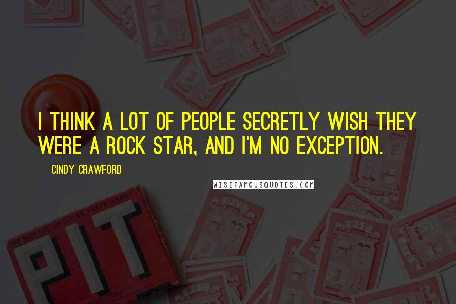 Cindy Crawford Quotes: I think a lot of people secretly wish they were a rock star, and I'm no exception.