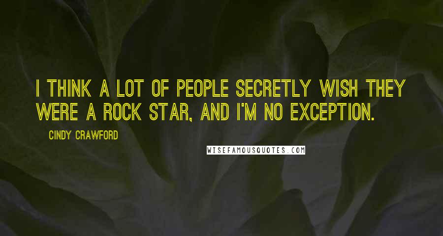 Cindy Crawford Quotes: I think a lot of people secretly wish they were a rock star, and I'm no exception.