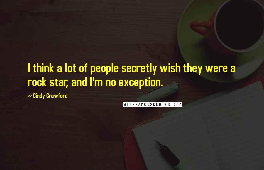 Cindy Crawford Quotes: I think a lot of people secretly wish they were a rock star, and I'm no exception.