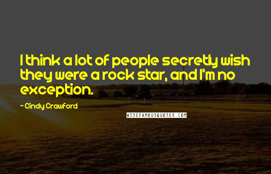 Cindy Crawford Quotes: I think a lot of people secretly wish they were a rock star, and I'm no exception.