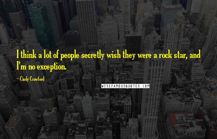 Cindy Crawford Quotes: I think a lot of people secretly wish they were a rock star, and I'm no exception.