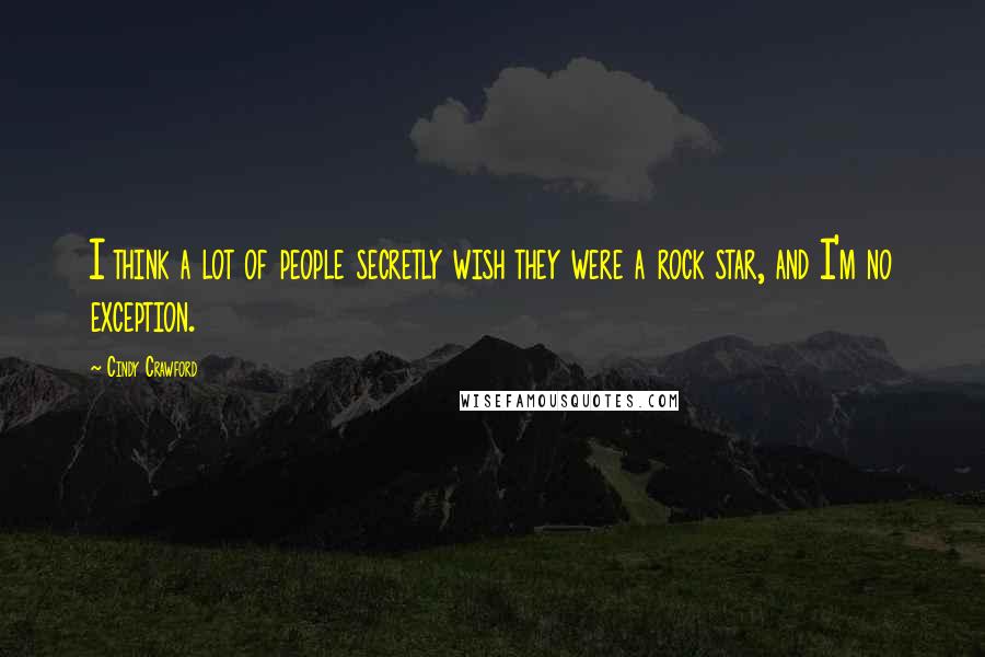 Cindy Crawford Quotes: I think a lot of people secretly wish they were a rock star, and I'm no exception.