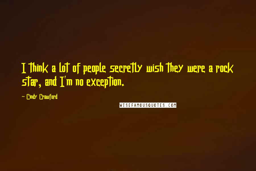 Cindy Crawford Quotes: I think a lot of people secretly wish they were a rock star, and I'm no exception.