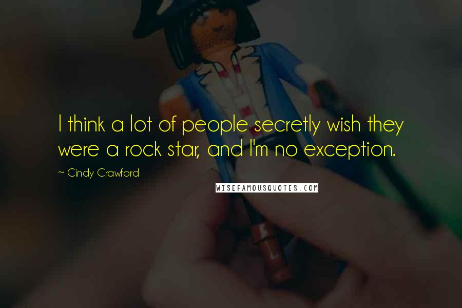 Cindy Crawford Quotes: I think a lot of people secretly wish they were a rock star, and I'm no exception.