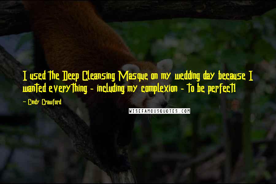 Cindy Crawford Quotes: I used the Deep Cleansing Masque on my wedding day because I wanted everything - including my complexion - to be perfect!