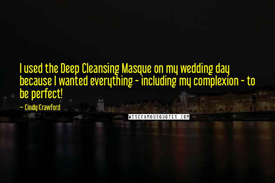 Cindy Crawford Quotes: I used the Deep Cleansing Masque on my wedding day because I wanted everything - including my complexion - to be perfect!