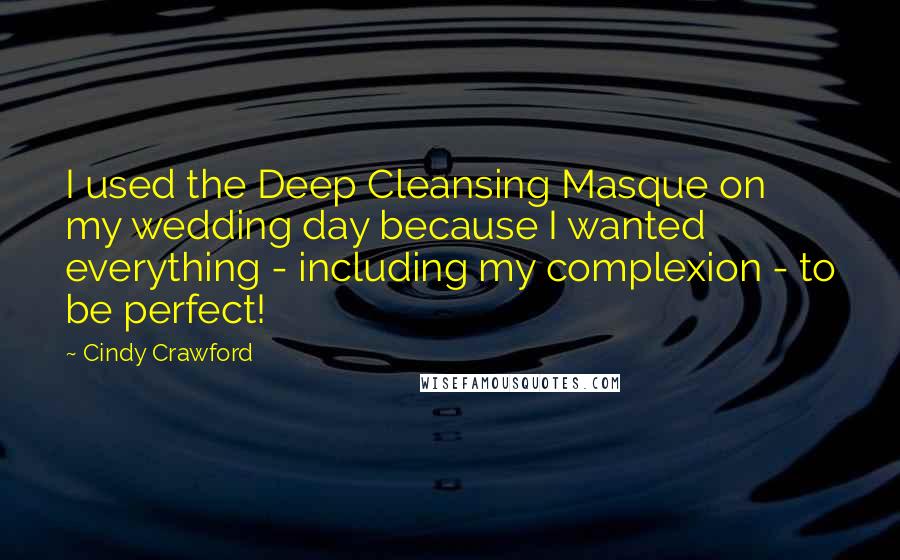 Cindy Crawford Quotes: I used the Deep Cleansing Masque on my wedding day because I wanted everything - including my complexion - to be perfect!