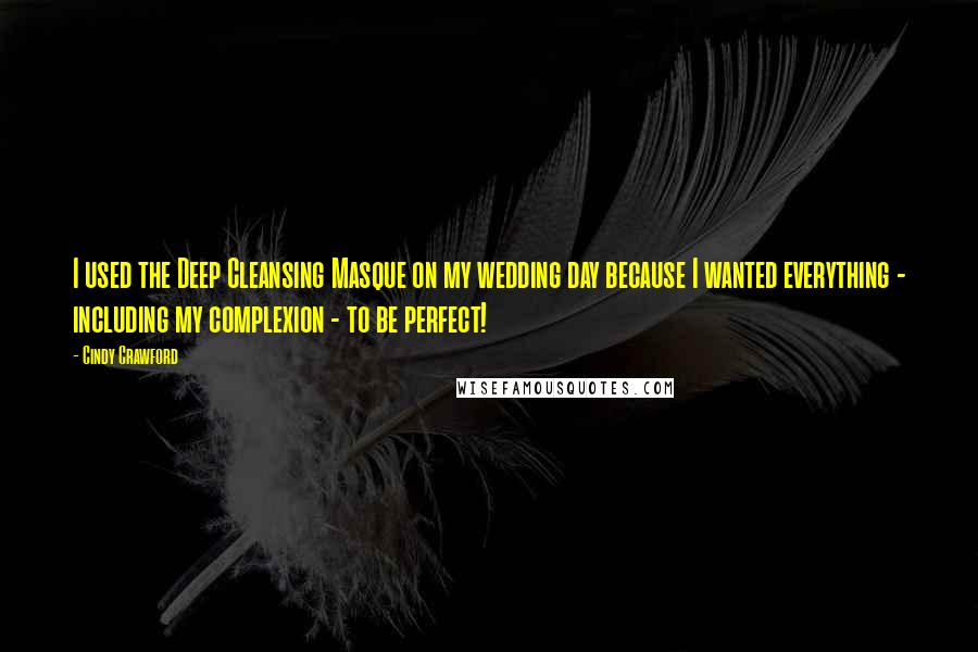 Cindy Crawford Quotes: I used the Deep Cleansing Masque on my wedding day because I wanted everything - including my complexion - to be perfect!