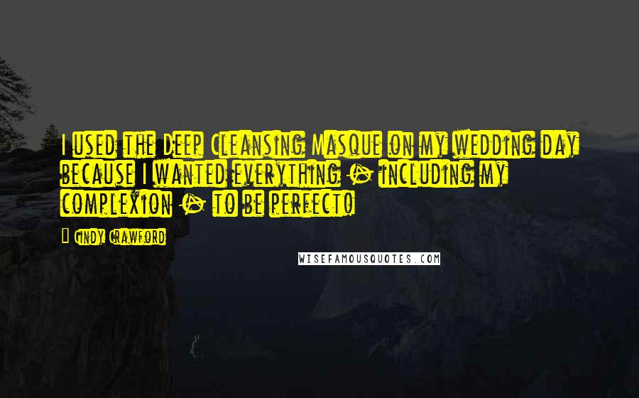 Cindy Crawford Quotes: I used the Deep Cleansing Masque on my wedding day because I wanted everything - including my complexion - to be perfect!