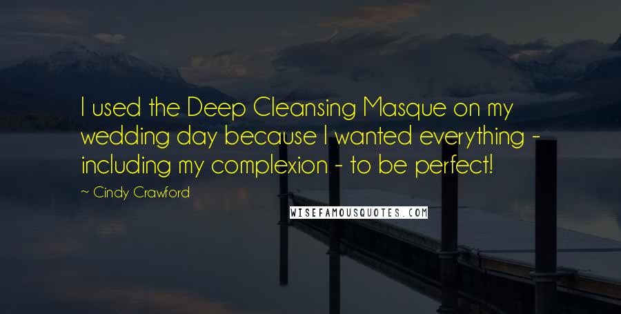 Cindy Crawford Quotes: I used the Deep Cleansing Masque on my wedding day because I wanted everything - including my complexion - to be perfect!