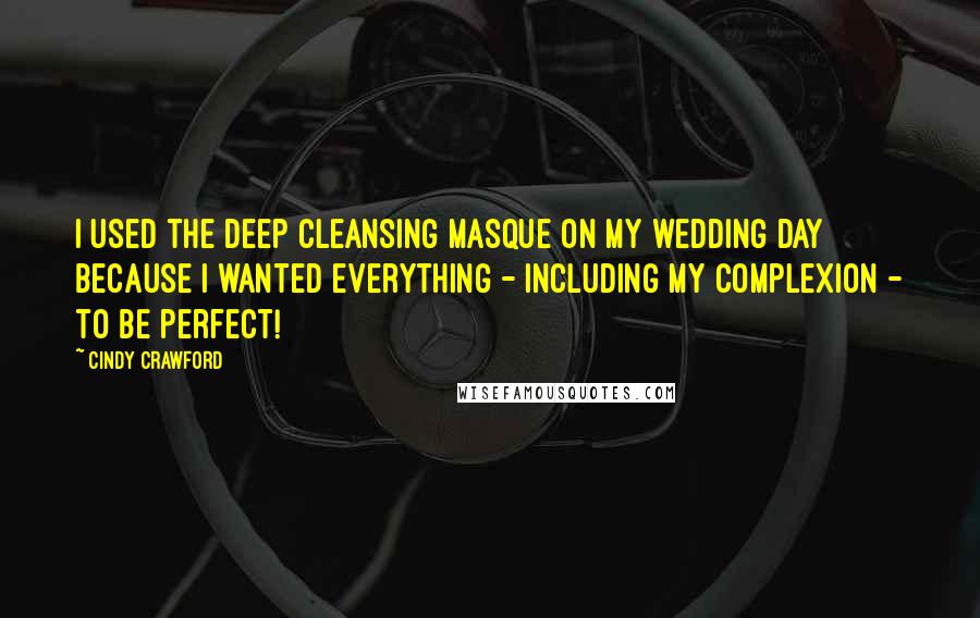 Cindy Crawford Quotes: I used the Deep Cleansing Masque on my wedding day because I wanted everything - including my complexion - to be perfect!