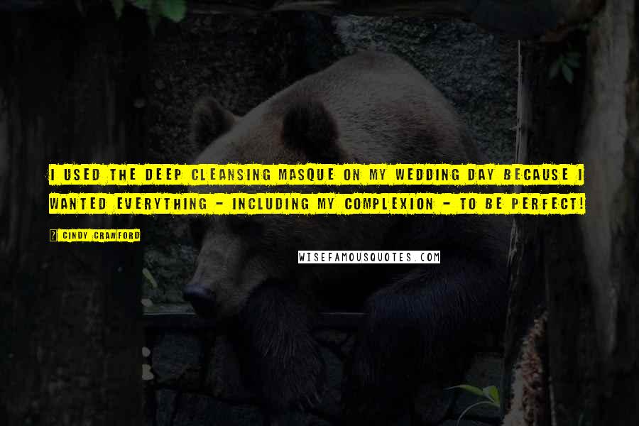 Cindy Crawford Quotes: I used the Deep Cleansing Masque on my wedding day because I wanted everything - including my complexion - to be perfect!