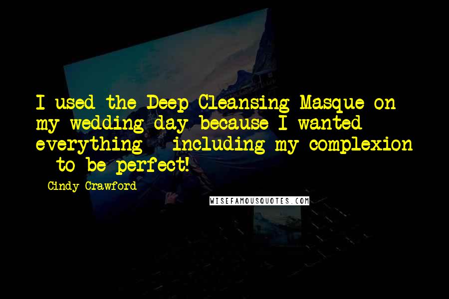 Cindy Crawford Quotes: I used the Deep Cleansing Masque on my wedding day because I wanted everything - including my complexion - to be perfect!