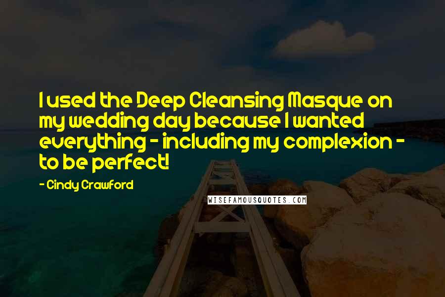 Cindy Crawford Quotes: I used the Deep Cleansing Masque on my wedding day because I wanted everything - including my complexion - to be perfect!