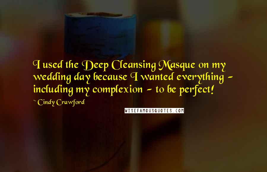 Cindy Crawford Quotes: I used the Deep Cleansing Masque on my wedding day because I wanted everything - including my complexion - to be perfect!