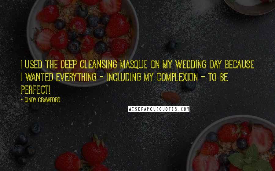 Cindy Crawford Quotes: I used the Deep Cleansing Masque on my wedding day because I wanted everything - including my complexion - to be perfect!