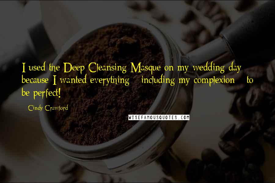 Cindy Crawford Quotes: I used the Deep Cleansing Masque on my wedding day because I wanted everything - including my complexion - to be perfect!