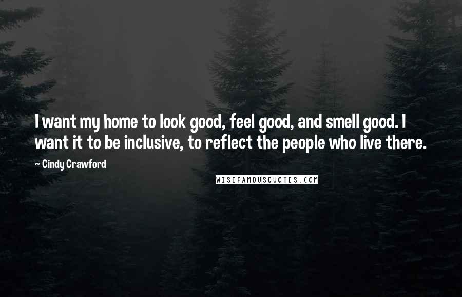 Cindy Crawford Quotes: I want my home to look good, feel good, and smell good. I want it to be inclusive, to reflect the people who live there.