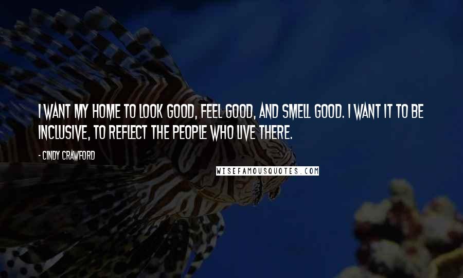Cindy Crawford Quotes: I want my home to look good, feel good, and smell good. I want it to be inclusive, to reflect the people who live there.